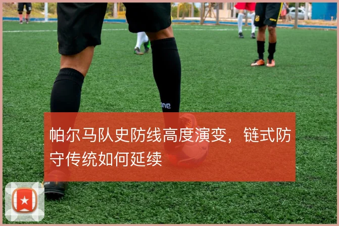 帕尔马队史防线高度演变，链式防守传统如何延续