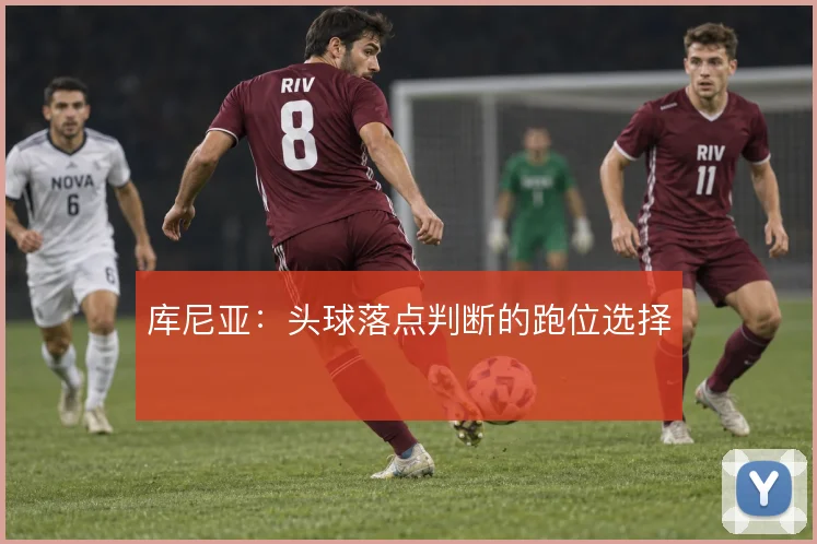 库尼亚:头球落点判断的跑位选择