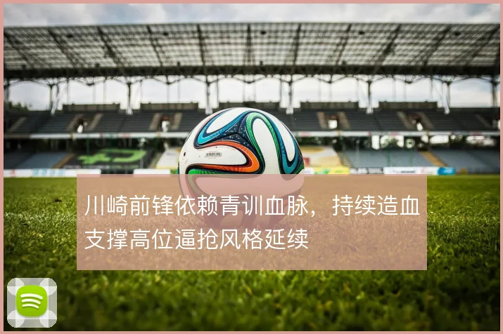 川崎前锋依赖青训血脉,持续造血支撑高位逼抢风格延续