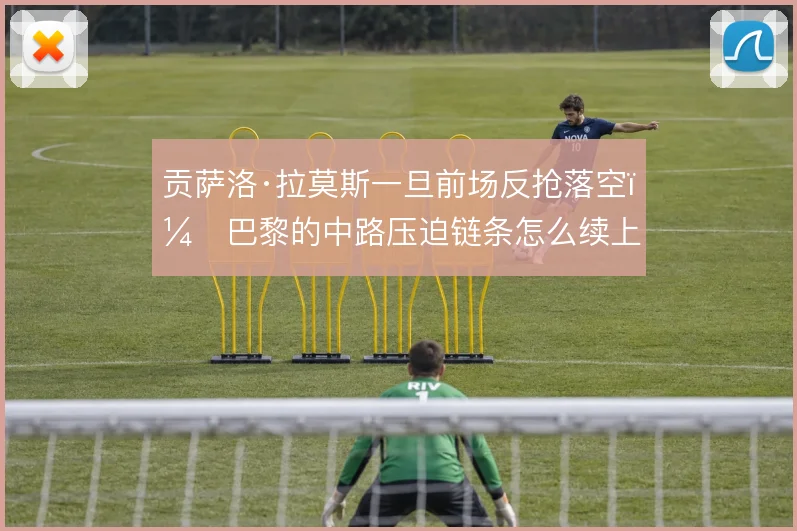 贡萨洛·拉莫斯一旦前场反抢落空，巴黎的中路压迫链条怎么续上