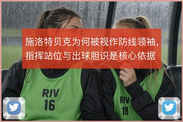 施洛特贝克为何被视作防线领袖,指挥站位与出球胆识是核心依据