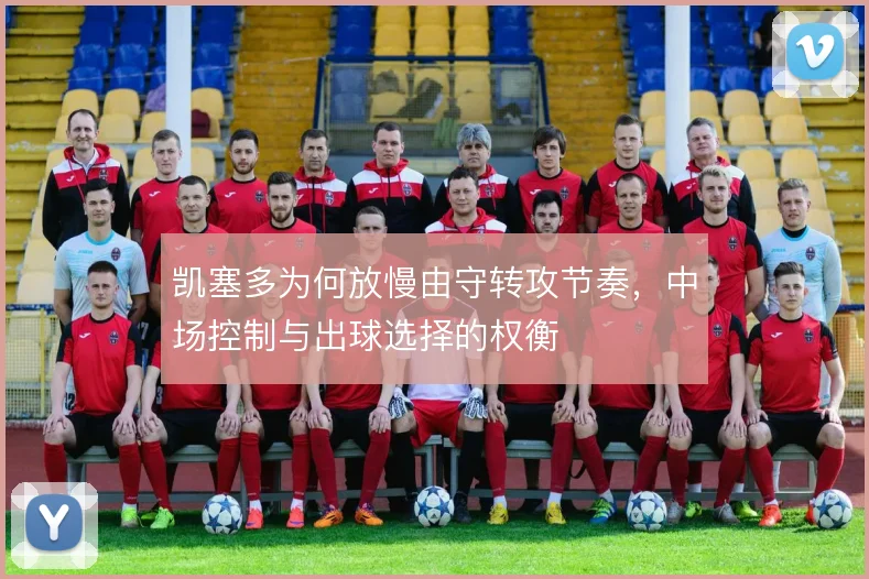 凯塞多为何放慢由守转攻节奏，中场控制与出球选择的权衡