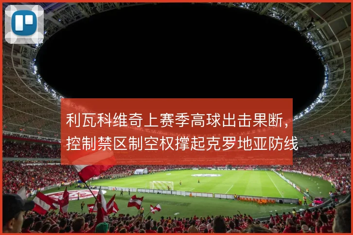利瓦科维奇上赛季高球出击果断，控制禁区制空权撑起克罗地亚防线