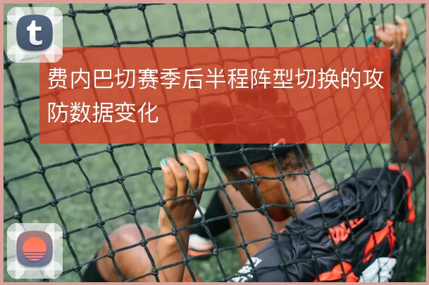 费内巴切赛季后半程阵型切换的攻防数据变化