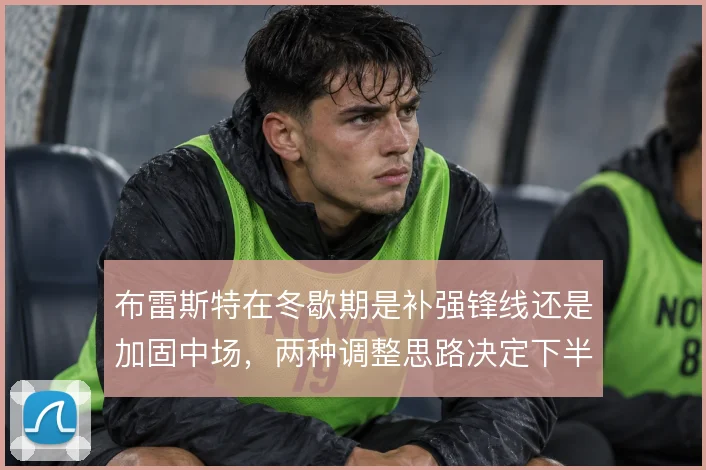 布雷斯特在冬歇期是补强锋线还是加固中场,两种调整思路决定下半程走向