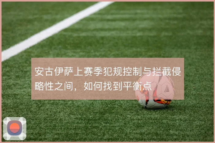 安古伊萨上赛季犯规控制与拦截侵略性之间,如何找到平衡点