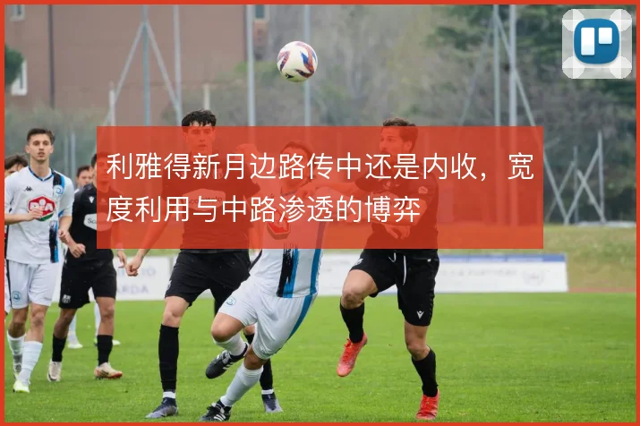 利雅得新月边路传中还是内收，宽度利用与中路渗透的博弈