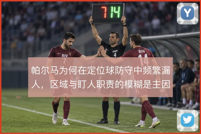 帕尔马为何在定位球防守中频繁漏人，区域与盯人职责的模糊是主因