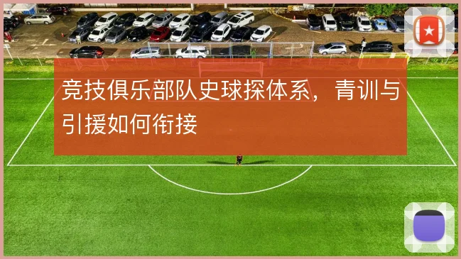 竞技俱乐部队史球探体系，青训与引援如何衔接