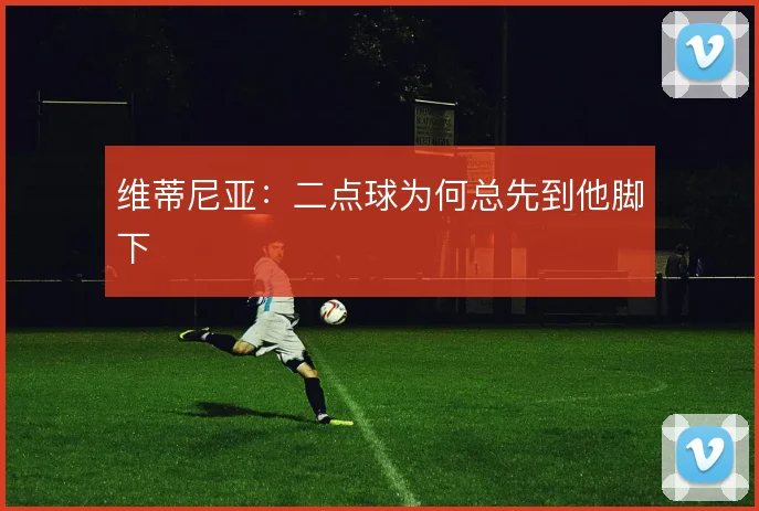 维蒂尼亚:二点球为何总先到他脚下