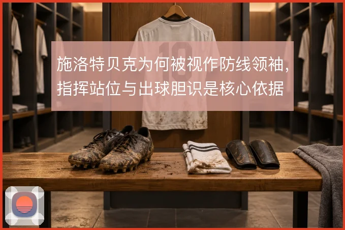 施洛特贝克为何被视作防线领袖,指挥站位与出球胆识是核心依据