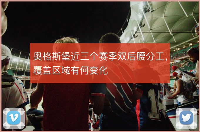 奥格斯堡近三个赛季双后腰分工，覆盖区域有何变化