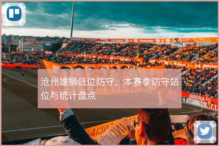沧州雄狮低位防守,本赛季防守站位与统计盘点