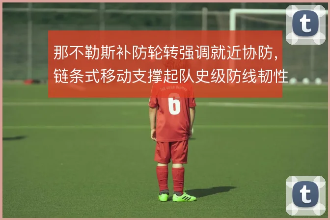 那不勒斯补防轮转强调就近协防，链条式移动支撑起队史级防线韧性
