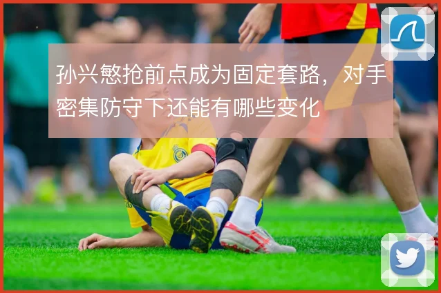 孙兴慜抢前点成为固定套路,对手密集防守下还能有哪些变化