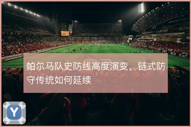 帕尔马队史防线高度演变,链式防守传统如何延续