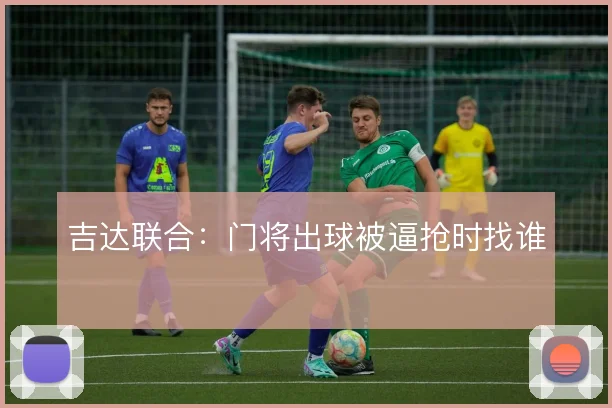 吉达联合：门将出球被逼抢时找谁