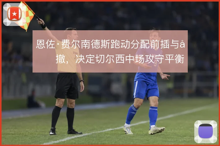 恩佐·费尔南德斯跑动分配前插与回撤,决定切尔西中场攻守平衡