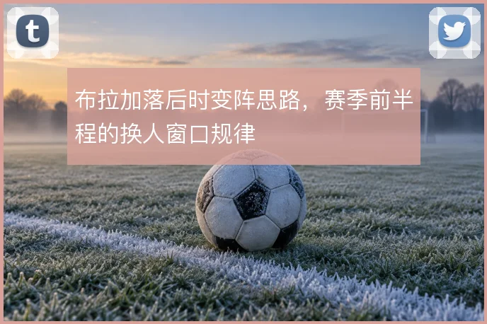布拉加落后时变阵思路,赛季前半程的换人窗口规律