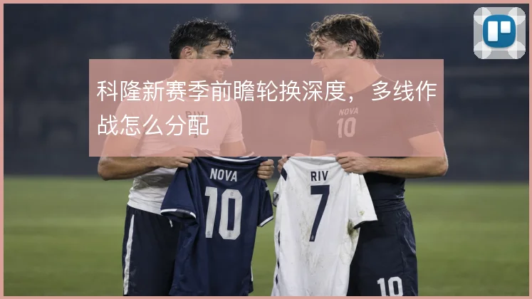 科隆新赛季前瞻轮换深度，多线作战怎么分配