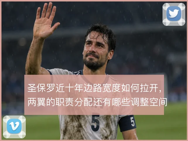 圣保罗近十年边路宽度如何拉开,两翼的职责分配还有哪些调整空间