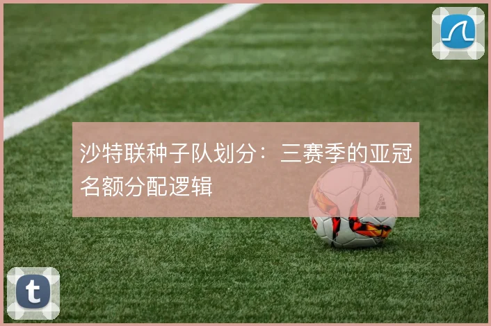 沙特联种子队划分：三赛季的亚冠名额分配逻辑