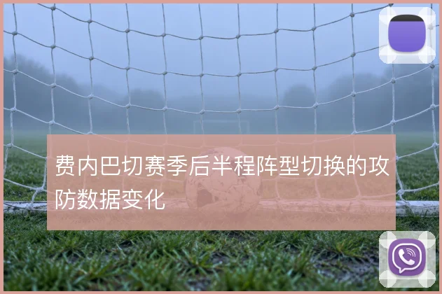 费内巴切赛季后半程阵型切换的攻防数据变化