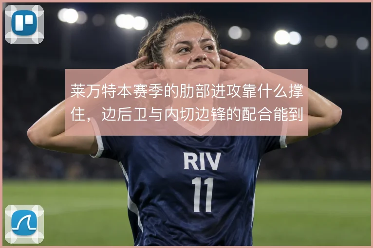 莱万特本赛季的肋部进攻靠什么撑住,边后卫与内切边锋的配合能到哪一步