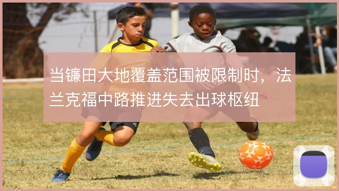 当镰田大地覆盖范围被限制时，法兰克福中路推进失去出球枢纽