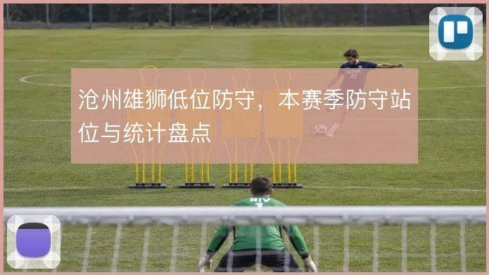 沧州雄狮低位防守,本赛季防守站位与统计盘点