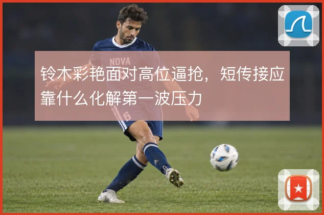 铃木彩艳面对高位逼抢,短传接应靠什么化解第一波压力