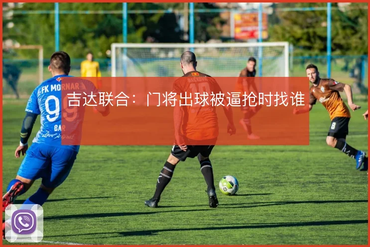 吉达联合:门将出球被逼抢时找谁
