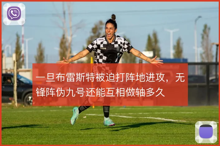 一旦布雷斯特被迫打阵地进攻，无锋阵伪九号还能互相做轴多久