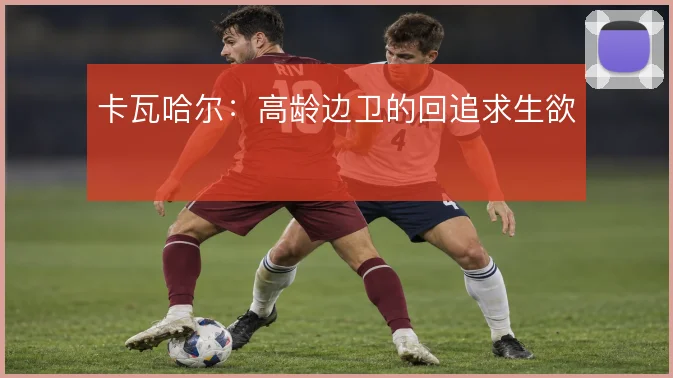卡瓦哈尔:高龄边卫的回追求生欲