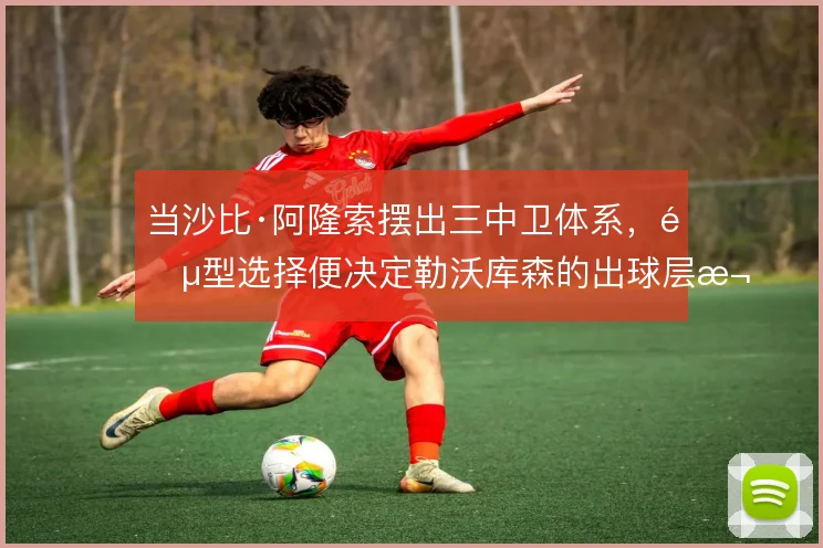 当沙比·阿隆索摆出三中卫体系，阵型选择便决定勒沃库森的出球层次