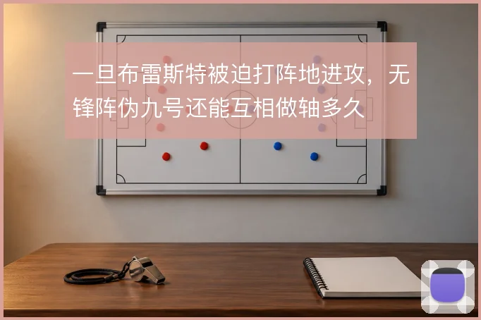 一旦布雷斯特被迫打阵地进攻,无锋阵伪九号还能互相做轴多久