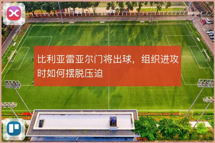 比利亚雷亚尔门将出球,组织进攻时如何摆脱压迫