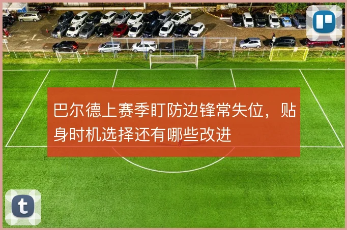 巴尔德上赛季盯防边锋常失位,贴身时机选择还有哪些改进