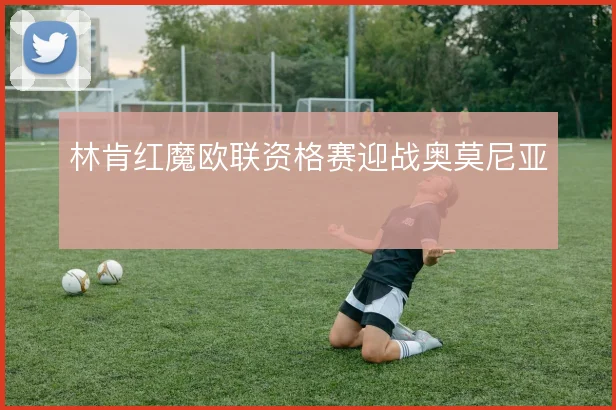 林肯红魔欧联资格赛迎战奥莫尼亚