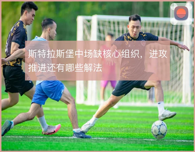 斯特拉斯堡中场缺核心组织，进攻推进还有哪些解法