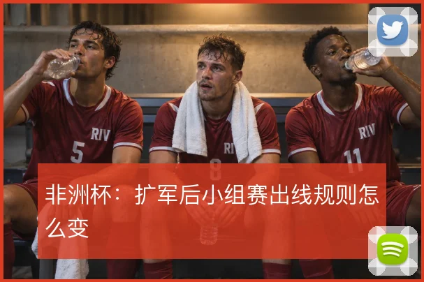 非洲杯：扩军后小组赛出线规则怎么变
