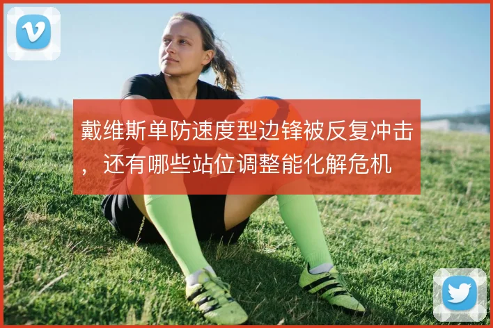 戴维斯单防速度型边锋被反复冲击，还有哪些站位调整能化解危机