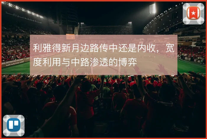 利雅得新月边路传中还是内收,宽度利用与中路渗透的博弈