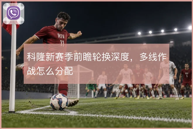 科隆新赛季前瞻轮换深度,多线作战怎么分配