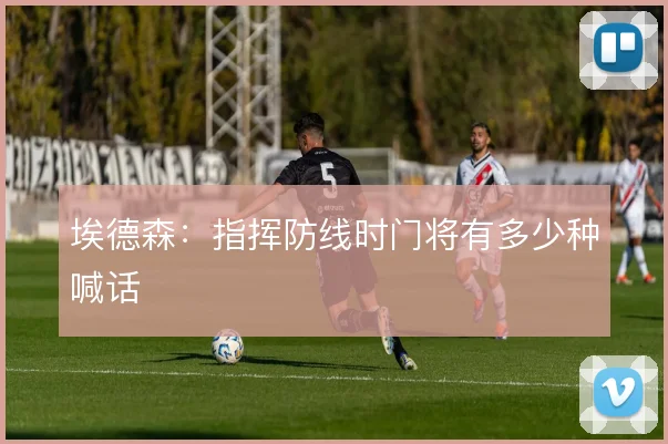 埃德森：指挥防线时门将有多少种喊话
