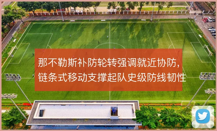 那不勒斯补防轮转强调就近协防，链条式移动支撑起队史级防线韧性