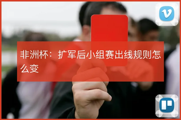 非洲杯:扩军后小组赛出线规则怎么变