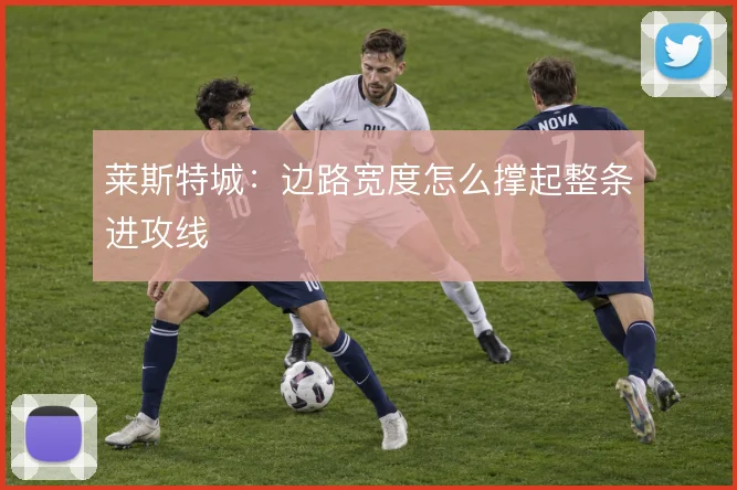 莱斯特城：边路宽度怎么撑起整条进攻线
