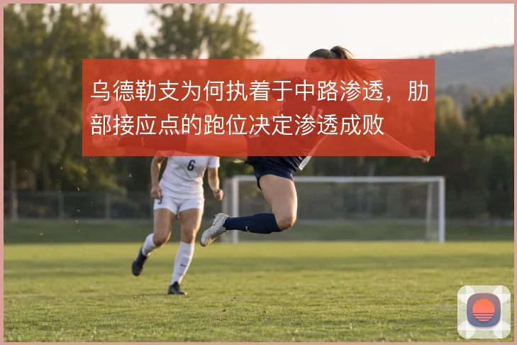 乌德勒支为何执着于中路渗透,肋部接应点的跑位决定渗透成败