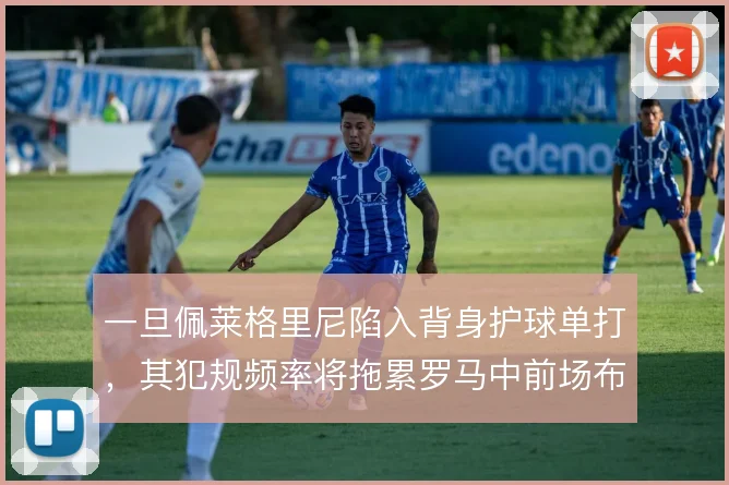 一旦佩莱格里尼陷入背身护球单打，其犯规频率将拖累罗马中前场布局